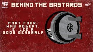 Part Four: Was Robert. E. Lee a Good General? | BEHIND THE BASTARDS