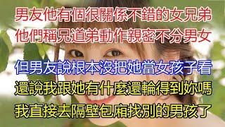 男友他有一個很關係不錯的女兄弟，他們稱兄道弟動作親密不分男女，但男友跟我解釋說根本沒把她當女孩子看，還說我跟她真的有什麼的話？還輪得到妳嗎？說畢我甩開他的手，直接到隔壁包廂找別的男孩去了