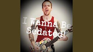 I Wanna Be Sedated!