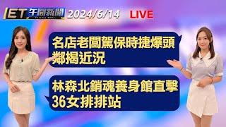 名店老闆駕保時捷爆頭亡 鄰揭近況    林森北銷魂養身館直擊 36女排排站│【ET午間新聞】Taiwan ETtoday News Live 2024/6/14