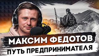 Путь предпринимателя - Как Максим Федотов стал тем кто он есть