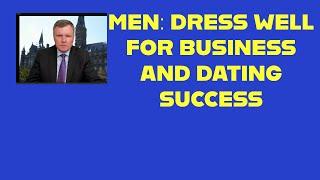 Men: Dressing Well Means Business And Dating Success!  Proven Advice.