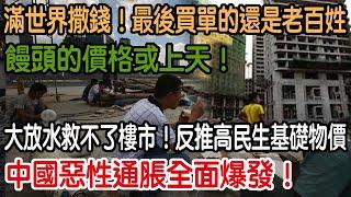 中國惡性通脹全面爆發！大放水救不了樓市！反推高民生基礎物價！饅頭的價格或上天！狂吹經濟泡沫！為了面子滿世界撒錢！最後買單的還是老百姓！惡果將很快降臨！