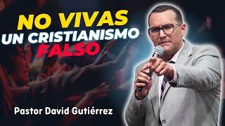 No vivas un Cristianismo Falso - Pastor David Gutiérrez