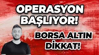 OPERASYON BAŞLIYOR! BORSA ALTIN DİKKAT!