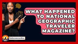 What Happened To National Geographic Traveler Magazine? - The Documentary Reel