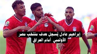 مصر والعراق 2-1  المنتخب الاولمبي وهدف عالمي ابراهيم عادل