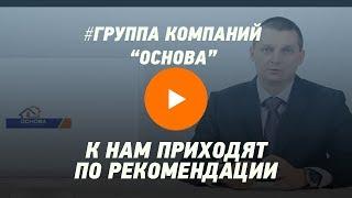 К НАМ ПРИХОДЯТ ПО РЕКОМЕНДАЦИЯМ.  Группа компаний "Основа"