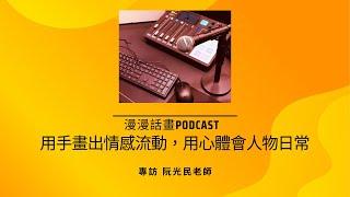 ［漫漫話畫 PODCAST］用手畫出情感流動，用心體會人物日常，阮光民老師專訪