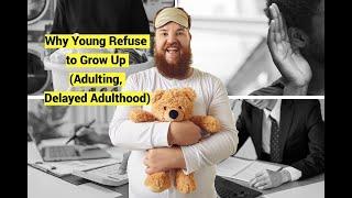 Why Young Refuse to Grow Up (Adulting, Delayed Adulthood)