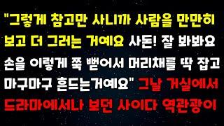 "그렇게 참고만사니까 사람을 만만히보고 더그러는거예요 사돈! 잘봐봐요 손을 이렇게 쭉 뻗어서 머리채를 딱 잡고 마구마구 흔드는거예요" 그날 거실에서 드라마에서나 보던 사이다역관광이