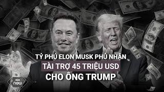 Tỉ phú Elon Musk lên tiếng về tin đồn quyên góp 45 triệu USD mỗi tháng cho chiến dịch của ông Trump