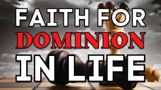 Faith For DOMINION In Life!