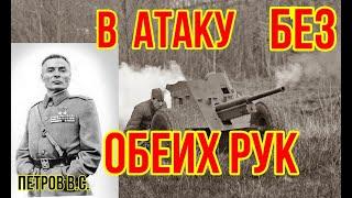 В АТАКУ,БЕЗ ОБЕИХ РУК!Герой СССР Петров Василий Степанович.