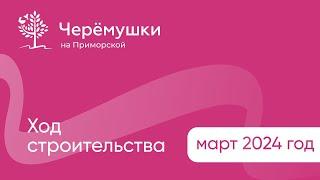ЖК "Черёмушки" на Приморской, отчет о стройке, март 2024