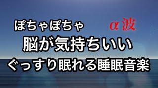 ぽちゃぽちゃ脳が気持ちいい　ぐっすり眠れる睡眠音楽【α波】ヒーリングミュージック  sleep music  healing music