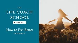 How To Feel Better | The Life Coach School Podcast with Brooke Castillo Episode #2