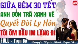 TỐI 30 TẾT ANH ĐÓN TRÀ XANH VỀ Đòi Ly Hôn Tôi ÔM BẦU IM LẶNG RA ĐI | Truyện Full Audio Ngôn Tình