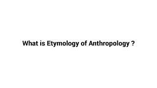 What is Etymology of Anthropology  ?