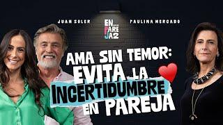 Ama sin temor: Evita la INCERTIDUMBRE en PAREJA. ️ EP. 8 - Tere Díaz, Paulina Mercado y Juan Soler