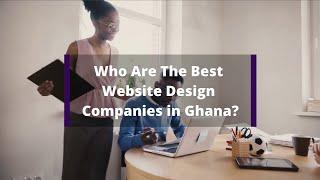 Who Are The Best Website Design Companies in Ghana?