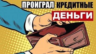 ПРОИГРАЛ ДЕНЬГИ С КРЕДИТКИ. ЧТО ДЕЛАТЬ?