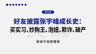 EP-38 好友披露张宇峰成长史：买实习、炒狗王、泡妞、欺诈、破产