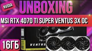 Распаковка и обзор видеокарты NVIDIA MSI GeForce RTX 4070 Ti SUPER VENTUS 3X!