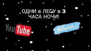 ОДНИ в лесу В 3 ЧАСА НОЧИ!