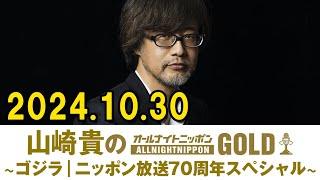 山崎貴のオールナイトニッポンGOLD ～ゴジラ｜ニッポン放送70周年スペシャル～ 2024.10.30 出演者 : 山崎貴 、アシスタント：新行市佳 ゲスト：樋口真嗣 、井上奈津子 、佐野史郎