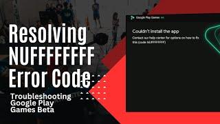 Troubleshooting Google Play Games Beta: Resolving NUFFFFFFFF Error Code