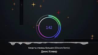 Денис Клявер -  Когда ты станешь большим (EDscore Remix)