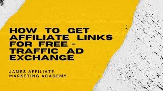 How To Get Affiliate Links For FREE | Traffic Ad Exchange | James Affiliate Marketing Academy