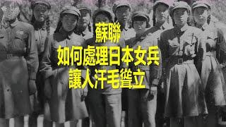 蘇聯是如何處理日本女兵的？看完讓人汗毛聳立