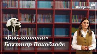 Литературное наследие патриота: Баxтияр Вахабзаде — третье имя нашей библиотечной серии.