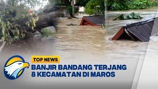 Banjir Bandang Terjang 8 Kecamatan di Maros - [Top News]