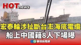 宏泰輪涉扯斷台澎海底電纜　船上中國籍8人下場曝｜華視新聞 20250227 @CtsTw