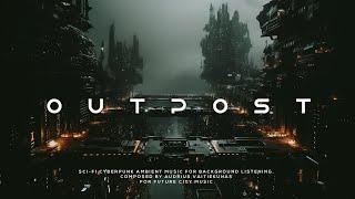 OUTPOST: Sci Fi Cyberpunk Ambient Journey - Atmospheric Future City Ambient Music