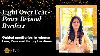 Light Over Fear-Peace Beyond Borders- Guided meditation to release Fear, Pain and Heavy Emotions!