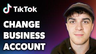 How to Change Tiktok Business Account (Full 2024 Guide)