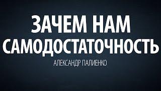 Зачем нам самодостаточность. Александр Палиенко.