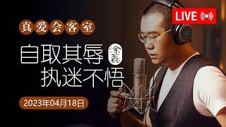 真爱会客室 2023-04-18 自取其辱，执迷不悟