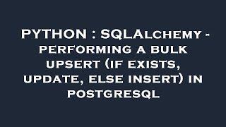 PYTHON : SQLAlchemy - performing a bulk upsert (if exists, update, else insert) in postgresql