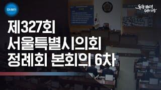 제 327회 서울특별시의회 정례회 본회의 6차