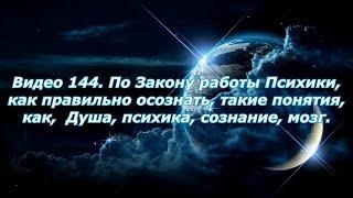 Видео 144. По Закону работы Психики, как понять такие понятия, как,  Душа, психика, сознание, мозг.