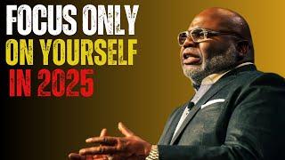 FOCUS ONLY ON YOURSELF IN 2025 |T.D.JAKES| MOTIVATIONAL SPEECH