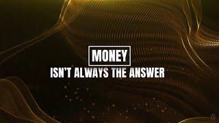 MONEY ISN'T ALWAYS THE ANSWER!