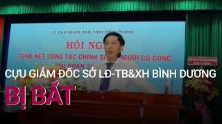 Bắt cựu Giám đốc Sở Lao động - Thương binh và Xã hội Bình Dương | VTC Now