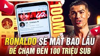 RONALDO SẼ MẤT BAO LÂU ĐỂ CHẠM ĐẾN 100 TRIỆU SUB