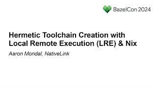 Hermetic Toolchain Creation with Local Remote Execution (LRE) & Nix - Aaron Mondal, NativeLink